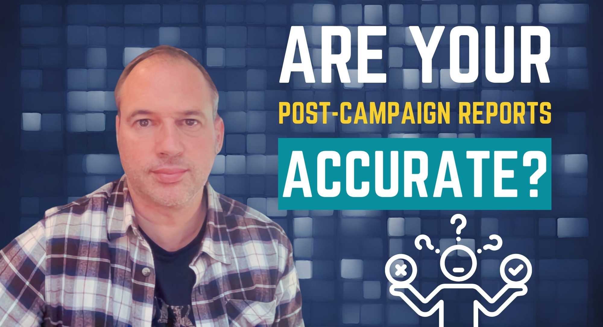 Are your Post-Campaign Reports Accurate?